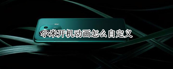 小米开机动画怎么自定义 小米开机动画怎么自定义设置