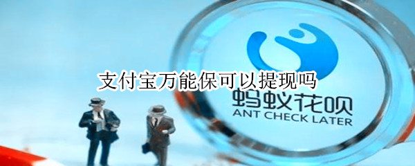 支付宝万能保可以提现吗 支付宝保险金可以提现吗