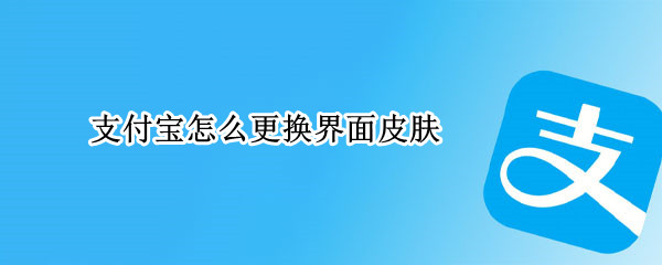 支付宝怎么更换界面皮肤 支付宝怎么更换界面皮肤图标