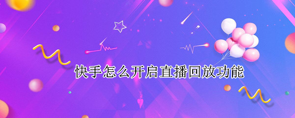 快手怎么开启直播回放功能（快手怎么开启直播回放功能视频）