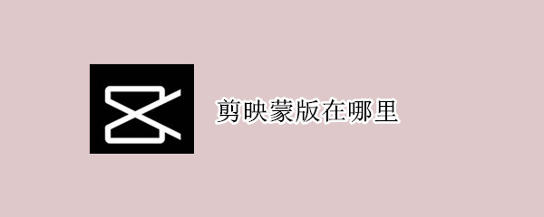 剪映蒙版在哪里 剪映蒙版在哪里电脑