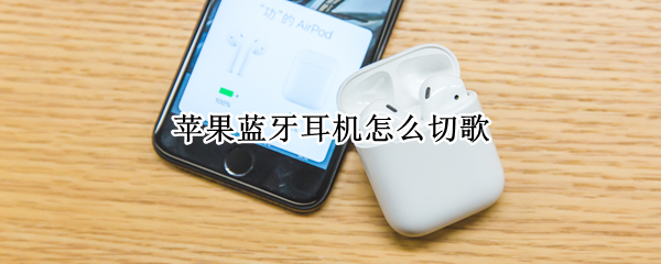 苹果蓝牙耳机怎么切歌（苹果蓝牙耳机怎么切歌和暂停）