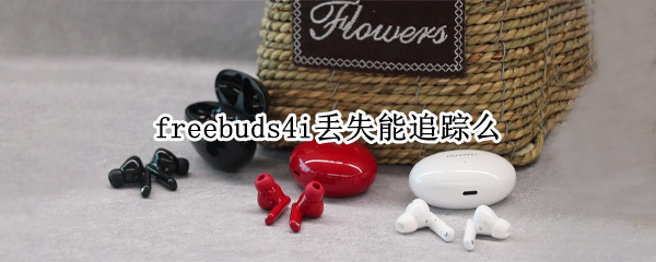 freebuds4i丢失能追踪么（freebuds4丢了怎么找）