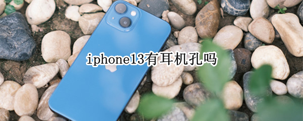iphone13有耳机孔吗 iphone13里有耳机吗