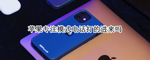 苹果专注模式电话打的进来吗 苹果专注模式能不能接电话