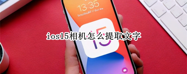ios15相机怎么提取文字（ios15拍照提取文字）