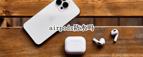 airpods防水吗（airpods2防水吗）