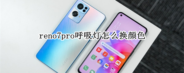 reno7pro呼吸灯怎么换颜色（reno6pro呼吸灯）