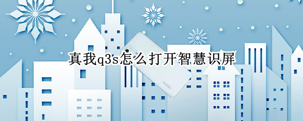 真我q3s怎么打开智慧识屏 真我q3屏幕怎么打开