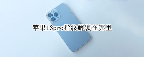 苹果13pro指纹解锁在哪里（苹果13pro指纹解锁在哪里打开）