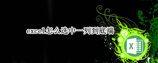 excel怎么选中一列到底端 excel怎么选中一列到底端删除
