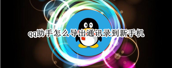 qq助手怎么导出通讯录到新手机 如何从qq同步助手导出通讯录到新手机