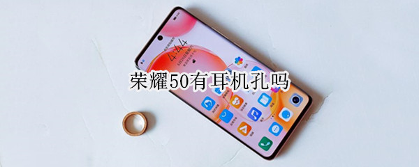 荣耀50有耳机孔吗 荣耀50有耳机孔吗图片