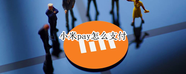 小米pay怎么支付 小米pay怎么支付微信