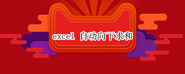 excel 自动向下求和