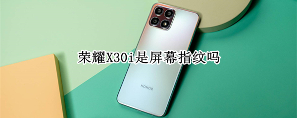 荣耀X30i是屏幕指纹吗 荣耀x30i是屏幕指纹吗怎么设置