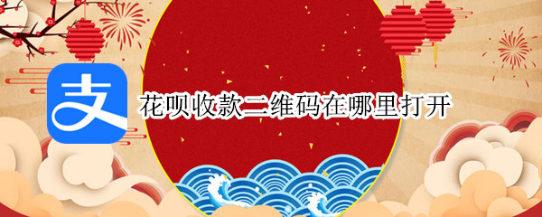 花呗收款二维码在哪里打开 花呗收款二维码在哪里打开呢