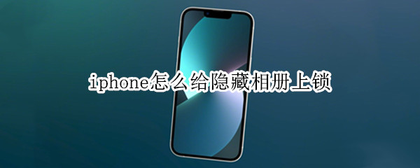 iphone怎么给隐藏相册上锁（iphone怎样给隐藏相册上锁）