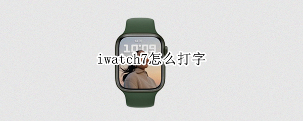 iwatch7怎么打字（applewatch7怎么打字）