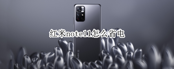 红米note11怎么省电（红米note11省电与电池）