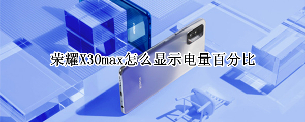 荣耀X30max怎么显示电量百分比（华为荣耀x10max怎么显示电量百分比）