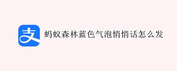 蚂蚁森林蓝色气泡悄悄话怎么发 蚂蚁森林消息蓝色气泡消息怎么发