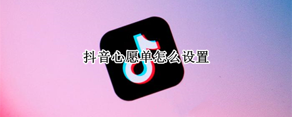 抖音心愿单怎么设置（抖音心愿单怎么设置守护之心）