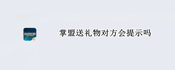 掌盟送礼物对方会提示吗 掌盟送礼有提示吗
