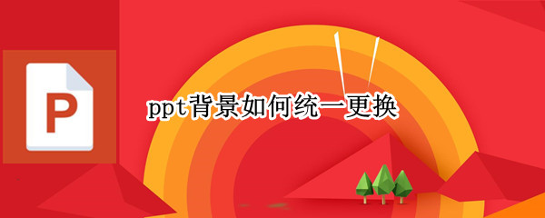 ppt背景如何统一更换 ppt背景如何统一更换颜色