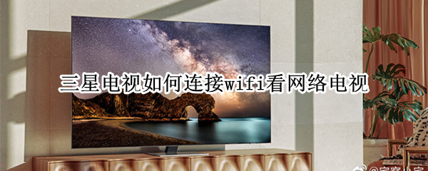 三星电视如何连接wifi看网络电视 三星电视如何连接wifi看网络电视