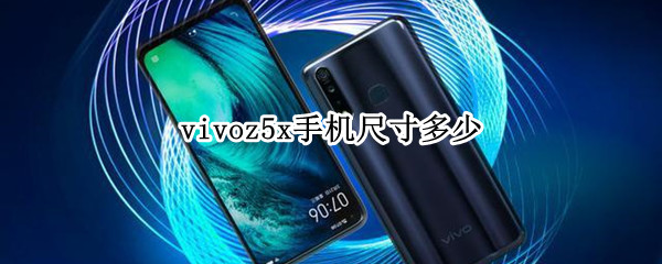 vivoz5x手机尺寸多少 vivoz5x手机尺寸多少英寸