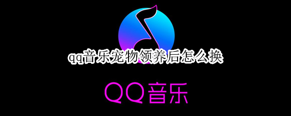 qq音乐宠物领养后怎么换