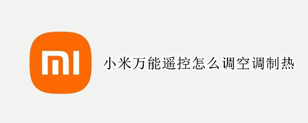 小米万能遥控怎么调空调制热（小米手机空调遥控器怎么调制热模式）