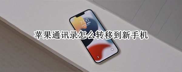 苹果通讯录怎么转移到新手机（苹果通讯录怎么转移到新手机华为）