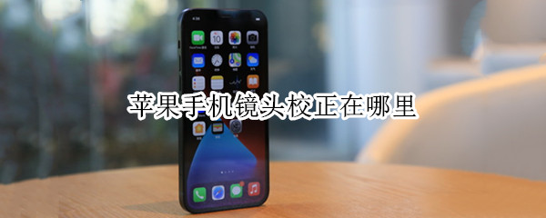 苹果手机镜头校正在哪里（苹果手机相机镜头校正在哪）