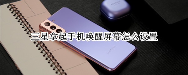 三星拿起手机唤醒屏幕怎么设置（三星拿起手机唤醒屏幕怎样设置）