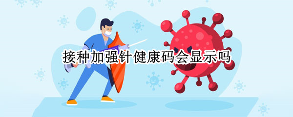 接种加强针健康码会显示吗（加强针在健康码上显示吗?）