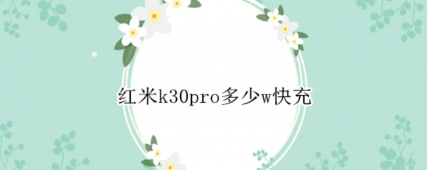 红米k30pro多少w快充（红米k30pro支持50w快充吗）