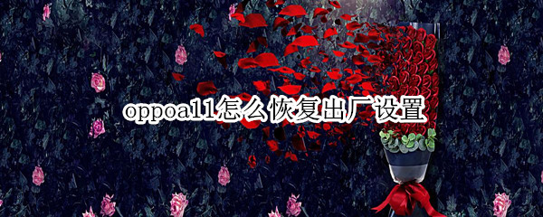 oppoa11怎么恢复出厂设置（oppoa11恢复出厂设置怎么保存里面的内容）