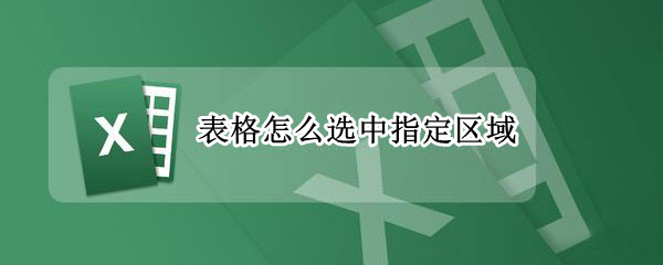 表格怎么选中指定区域 表格怎么选中指定区域发送给别人