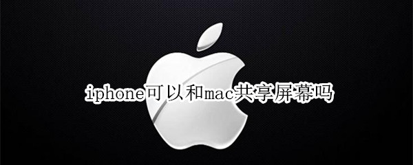 iphone可以和mac共享屏幕吗 苹果mac共享屏幕
