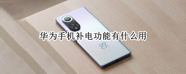 华为手机补电功能有什么用（华为手机补电功能有什么用）