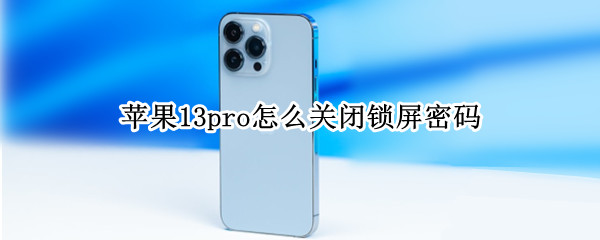 苹果13pro怎么关闭锁屏密码（苹果13pro怎么关闭锁屏密码设置）