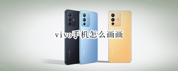 vivo手机怎么画画（vivo手机怎样画画）