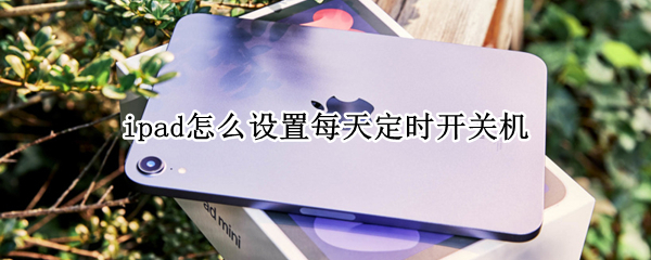 ipad怎么设置每天定时开关机 如何设置ipad定时开机