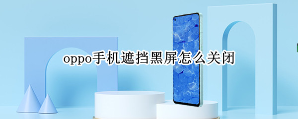 oppo手机遮挡黑屏怎么关闭 oppo手机怎么挡住屏幕就黑屏