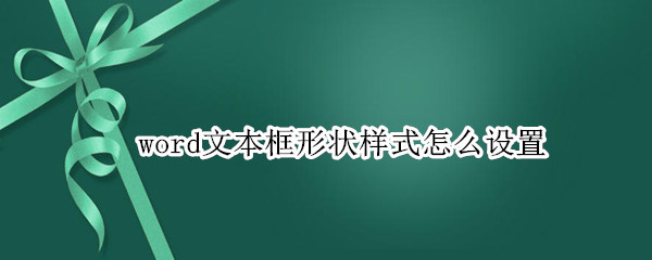 word文本框形状样式怎么设置（word文本框形状样式怎么设置强烈效果）