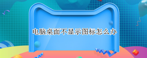 电脑桌面不显示图标怎么办（软件在电脑桌面不显示图标怎么办）