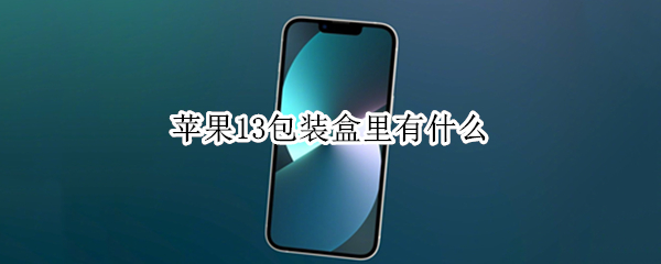 苹果13包装盒里有什么（苹果13包装里面有什么）