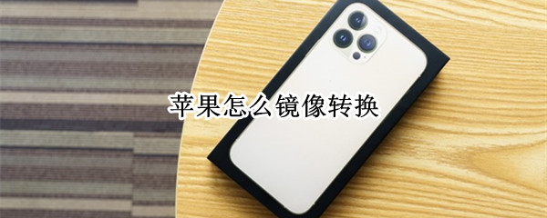 苹果怎么镜像转换 苹果怎么镜像转换图片